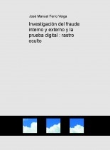 Investigación del fraude interno y externo y la prueba digital : rastro oculto Investigación del fraude interno y externo y la prueba digital : rastro oculto