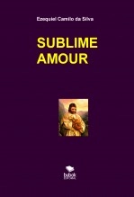 Livre SUBLIME AMOUR, auteur EZEQUIEL CAMILO DA SILVA zequi Livre SUBLIME AMOUR, auteur EZEQUIEL CAMILO DA SILVA zequi