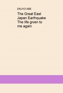 The Great East Japan Earthquake The life given to me again