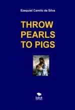 Livre THROW PEARLS TO PIGS, auteur EZEQUIEL CAMILO DA SILVA zequi Livre THROW PEARLS TO PIGS, auteur EZEQUIEL CAMILO DA SILVA zequi