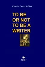 Livre TO BE OR NOT TO BE A WRITER, auteur EZEQUIEL CAMILO DA SILVA zequi Livre TO BE OR NOT TO BE A WRITER, auteur EZEQUIEL CAMILO DA SILVA zequi