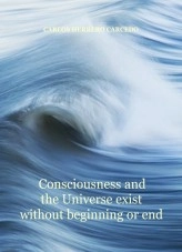 Livre CONSCIOUSNESS AND THE UNIVERSE EXIST WITHOUT BEGINNING OR END, auteur CARLOS HERRERO CARCEDO Livre CONSCIOUSNESS AND THE UNIVERSE EXIST WITHOUT BEGINNING OR END, auteur CARLOS HERRERO CARCEDO