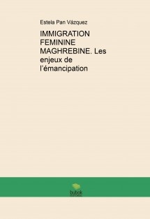 IMMIGRATION FEMININE MAGHREBINE. Les enjeux de l’émancipation