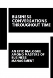 "BUSINESS CONVERSATIONS THROUGH TIME: AN EPIC DIALOGUE BETWEEN THE MASTERS OF BUSINESS MANAGEMENT"