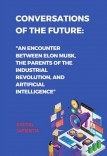 "CONVERSATIONS OF THE FUTURE: A MEETING BETWEEN ELON MUSK, THE FATHERS OF THE INDUSTRIAL REVOLUTION AND ARTIFICIAL INTELLIGENCE. DIALOGUES THAT WILL TRANSFORM THE WORLD"