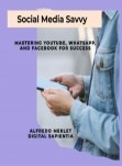 SOCIAL MEDIA SAVVY: Mastering YouTube, WhatsApp, and Facebook for Success